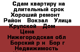 Сдам квартиру на длительный срок!Хороший ремонт! › Район ­ Вокзал › Улица ­ Крупской › Дом ­ 20 › Цена ­ 11 000 - Нижегородская обл., Борский р-н, Бор г. Недвижимость » Квартиры аренда посуточно   